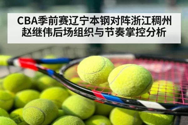 CBA季前赛辽宁本钢对阵浙江稠州赵继伟后场组织与节奏掌控分析