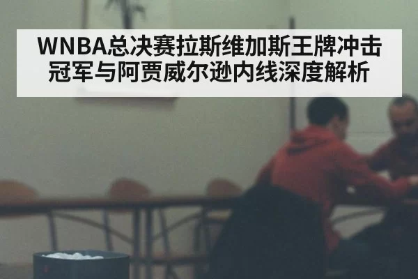 WNBA总决赛拉斯维加斯王牌冲击冠军与阿贾威尔逊内线深度解析