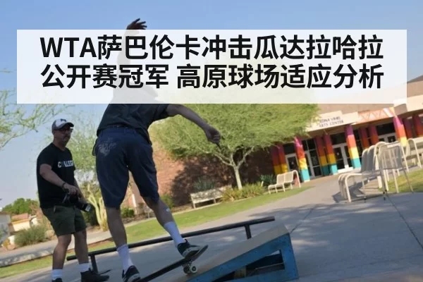 WTA萨巴伦卡冲击瓜达拉哈拉公开赛冠军 高原球场适应分析